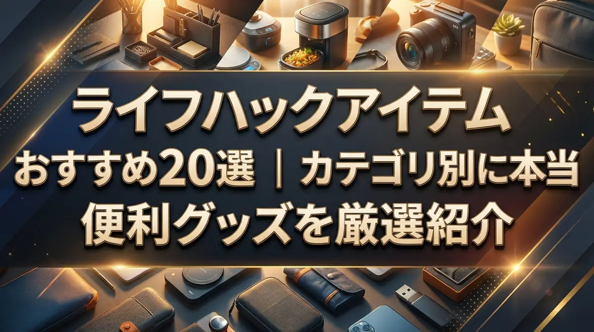 ライフハックアイテムおすすめ20選｜カテゴリ別に本当に使える便利グッズを厳選紹介