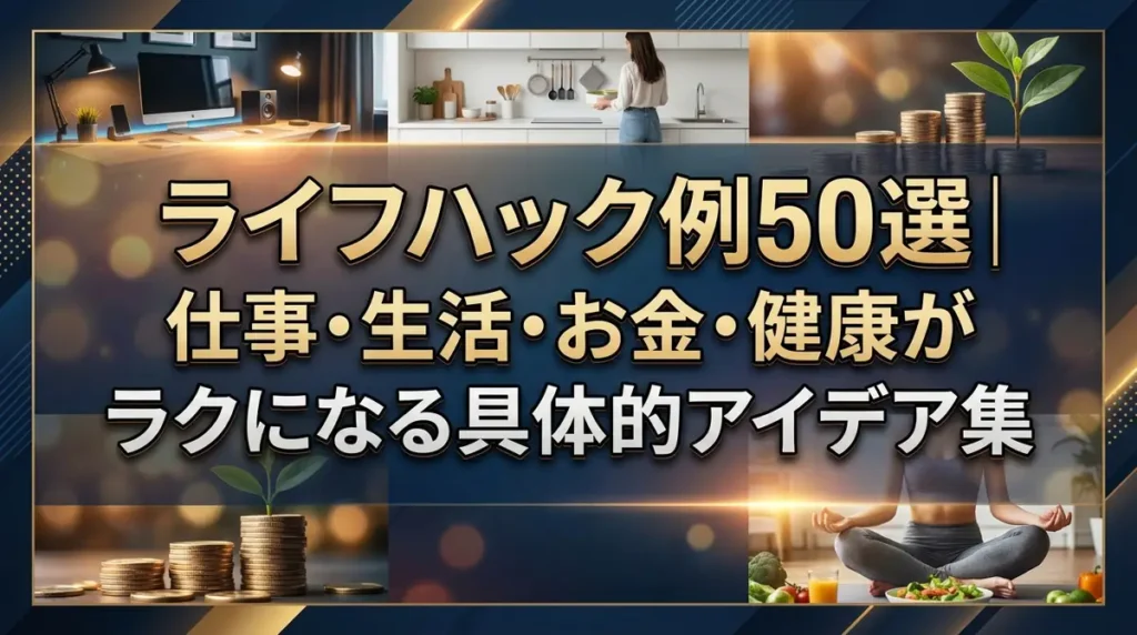 ライフハック例50選｜仕事・生活・お金・健康がラクになる具体的アイデア集