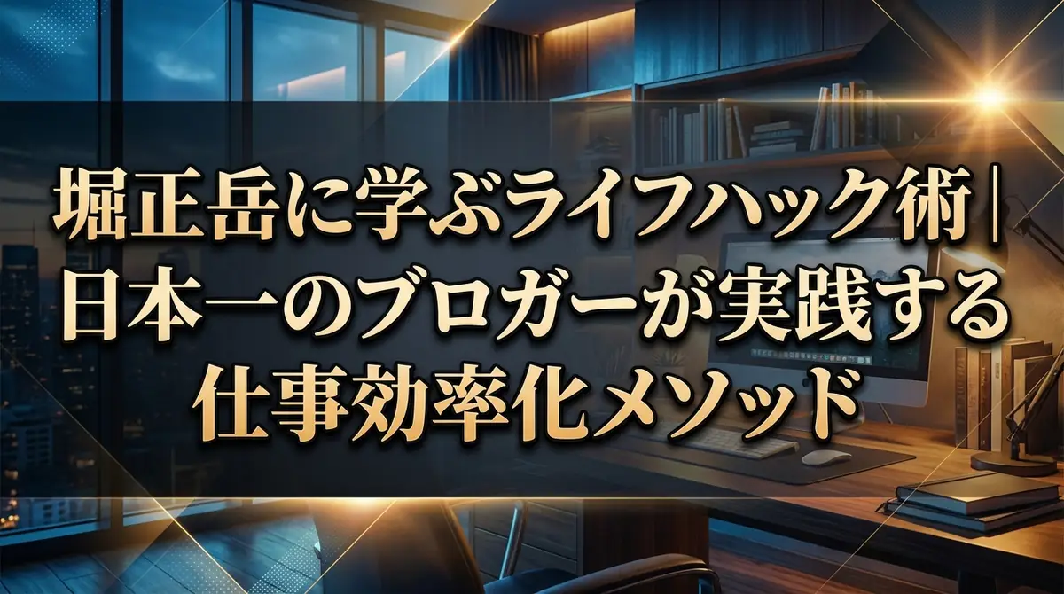 堀正岳に学ぶライフハック術｜日本一のブロガーが実践する仕事効率化メソッド