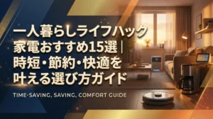 一人暮らしライフハック家電おすすめ15選｜時短・節約・快適を叶える選び方ガイド
