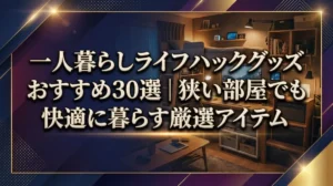 一人暮らしライフハックグッズおすすめ30選｜狭い部屋でも快適に暮らす厳選アイテム