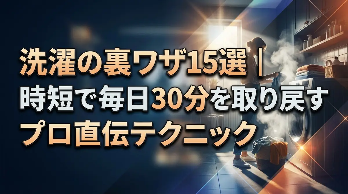 洗濯の裏ワザ15選｜時短で毎日30分を取り戻すプロ直伝テクニック