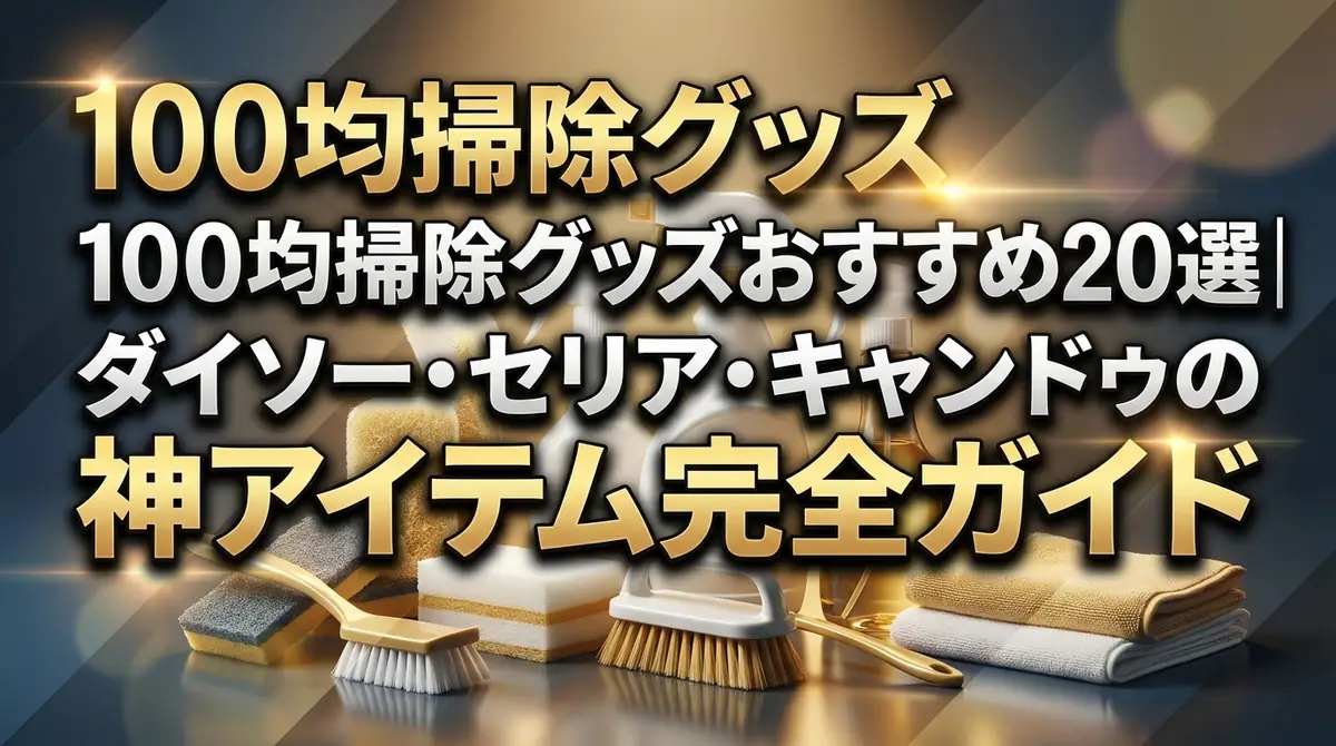 100均掃除グッズおすすめ20選｜ダイソー・セリア・キャンドゥの神アイテム完全ガイド