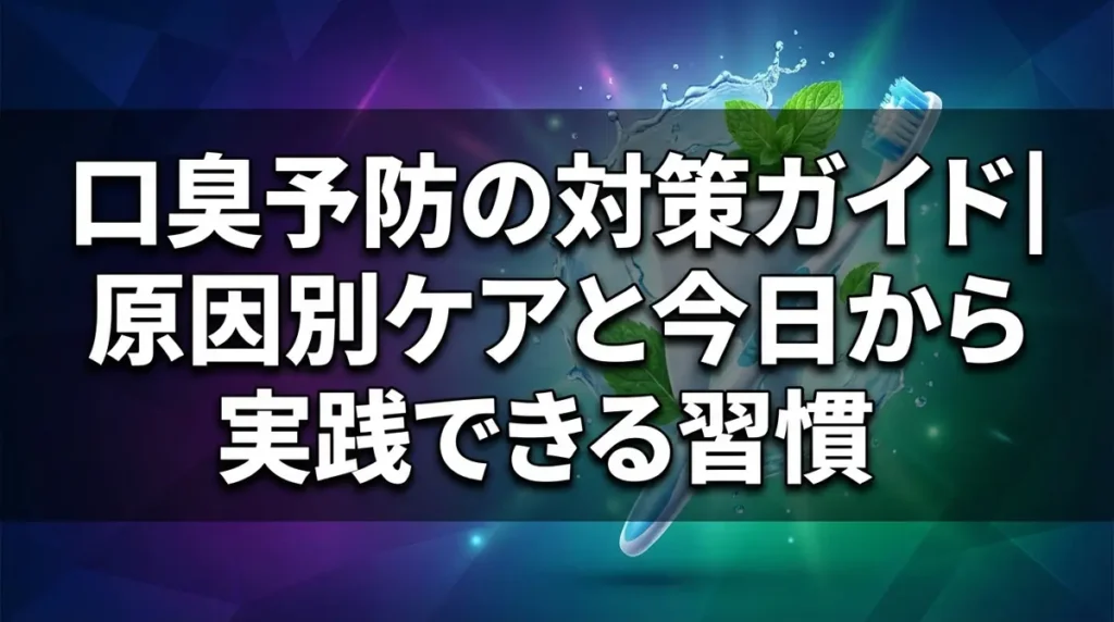 口臭予防の対策ガイド｜原因別ケアと今日から実践できる習慣
