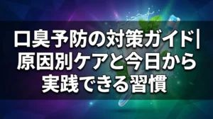 口臭予防の対策ガイド｜原因別ケアと今日から実践できる習慣