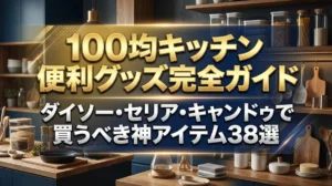 100均キッチン便利グッズ完全ガイド｜ダイソー・セリア・キャンドゥで買うべき神アイテム38選