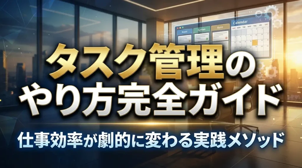 タスク管理のやり方完全ガイド｜仕事効率が劇的に変わる実践メソッド
