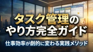 タスク管理のやり方完全ガイド｜仕事効率が劇的に変わる実践メソッド