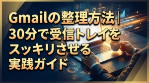 Gmailの整理方法｜30分で受信トレイをスッキリさせる実践ガイド
