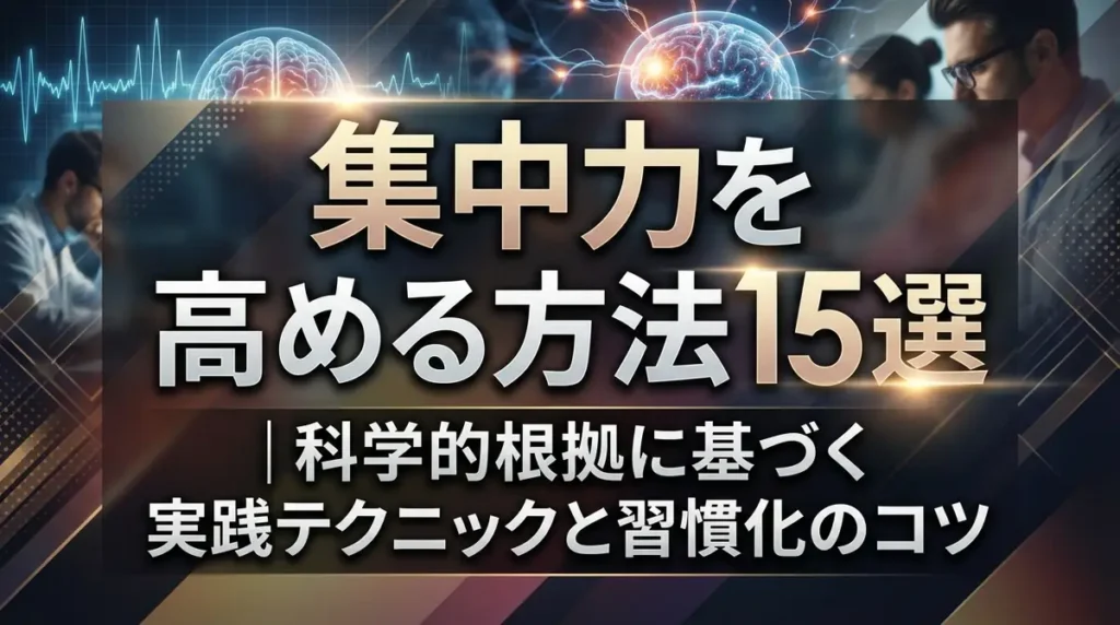 集中力を高める方法15選｜科学的根拠に基づく実践テクニックと習慣化のコツ