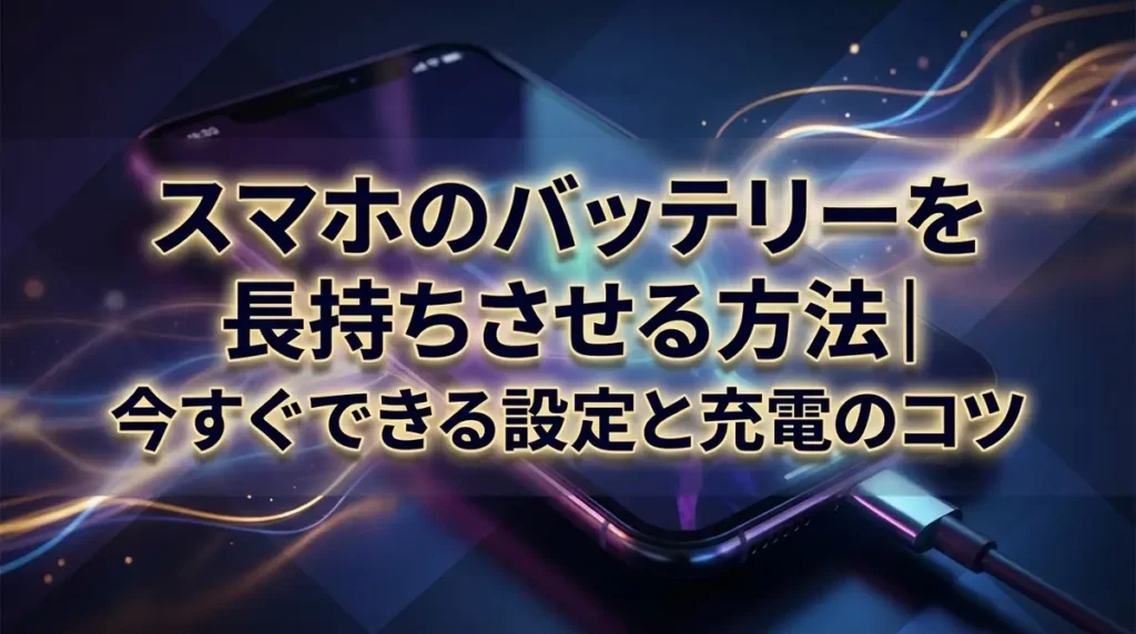 スマホのバッテリーを長持ちさせる方法｜今すぐできる設定と充電のコツ